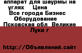 аппарат для шаурмы на углях. › Цена ­ 18 000 - Все города Бизнес » Оборудование   . Псковская обл.,Великие Луки г.